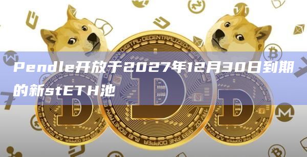 Pendle开放于2027年12月30日到期的新stETH池