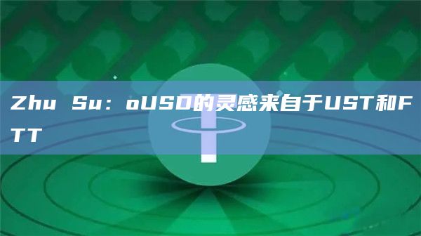 Zhu Su:oUSD的灵感来自于UST和FTT插图 Zhu Su:oUSD的灵感来自于UST和FTT