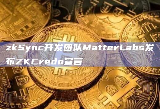 zkSync开发团队MatterLabs发布ZKCredo宣言插图 zkSync开发团队MatterLabs发布ZKCredo宣言