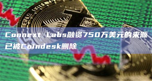 Connext Labs融资750万美元的来源已被Coindesk删除