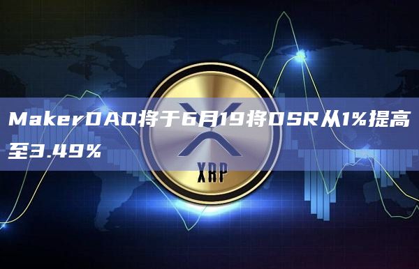 MakerDAO将于6月19将DSR从1%提高至3.49%