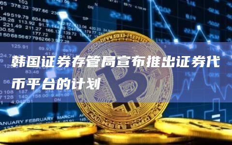 韩国证券存管局宣布推出证券代币平台的计划插图 韩国证券存管局宣布推出证券代币平台的计划