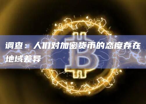 调查:人们对加密货币的态度存在地域差异插图 调查:人们对加密货币的态度存在地域差异