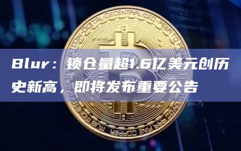 Blur:锁仓量超1.6亿美元创历史新高,即将发布重要公告插图 Blur:锁仓量超1.6亿美元创历史新高,即将发布重要公告