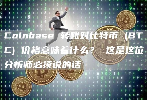 Coinbase 转账对比特币 (BTC) 价格意味着什么? 这是这位分析师必须说的话插图 Coinbase 转账对比特币 (BTC) 价格意味着什么? 这是这位分析师必须说的话