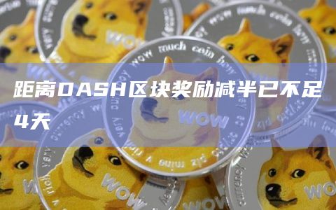 距离DASH区块奖励减半已不足4天