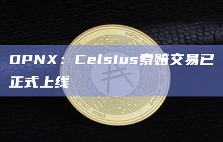OPNX：Celsius索赔交易已正式上线
