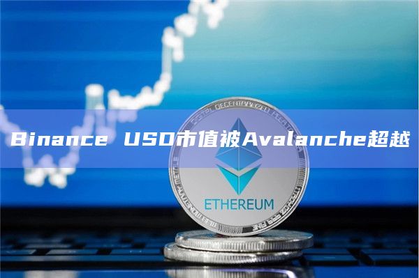 Binance USD市值被Avalanche超越