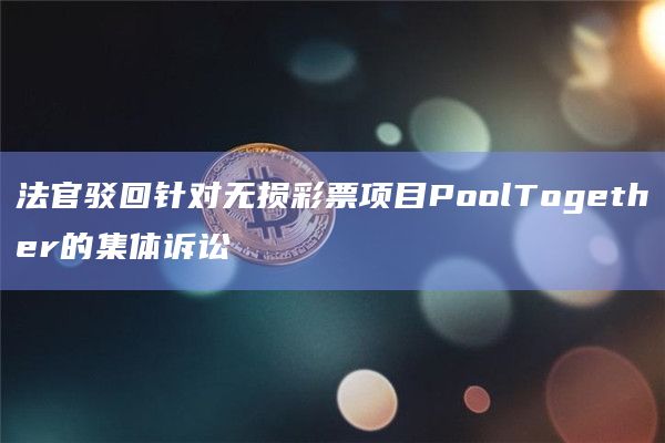 法官驳回针对无损彩票项目PoolTogether的集体诉讼插图 法官驳回针对无损彩票项目PoolTogether的集体诉讼