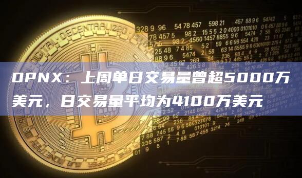 OPNX:上周单日交易量曾超5000万美元,日交易量平均为4100万美元插图 OPNX:上周单日交易量曾超5000万美元,日交易量平均为4100万美元