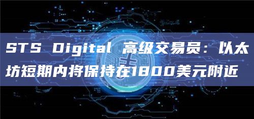 STS Digital 高级交易员:以太坊短期内将保持在1800美元附近插图 STS Digital 高级交易员:以太坊短期内将保持在1800美元附近