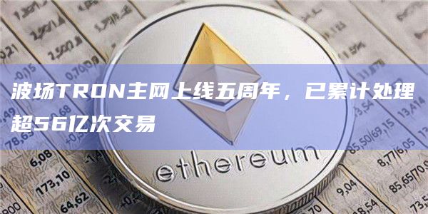波场TRON主网上线五周年,已累计处理超56亿次交易插图 波场TRON主网上线五周年,已累计处理超56亿次交易