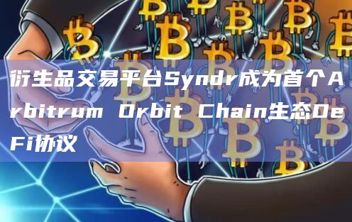 衍生品交易平台Syndr成为首个Arbitrum Orbit Chain生态DeFi协议