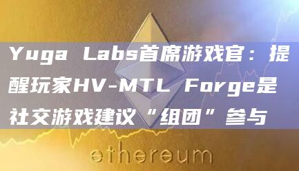 Yuga Labs首席游戏官:提醒玩家HV-MTL Forge是社交游戏建议“组团”参与插图 Yuga Labs首席游戏官:提醒玩家HV-MTL Forge是社交游戏建议“组团”参与