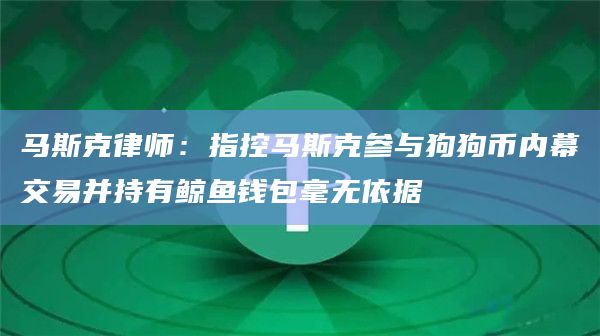马斯克律师：指控马斯克参与狗狗币内幕交易并持有鲸鱼钱包毫无依据