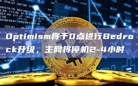 Optimism将于0点进行Bedrock升级，主网将停机2-4小时