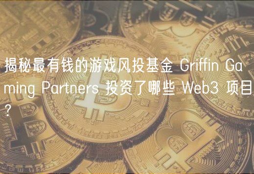 揭秘最有钱的游戏风投基金 Griffin Gaming Partners 投资了哪些 Web3 项目?插图 揭秘最有钱的游戏风投基金 Griffin Gaming Partners 投资了哪些 Web3 项目?