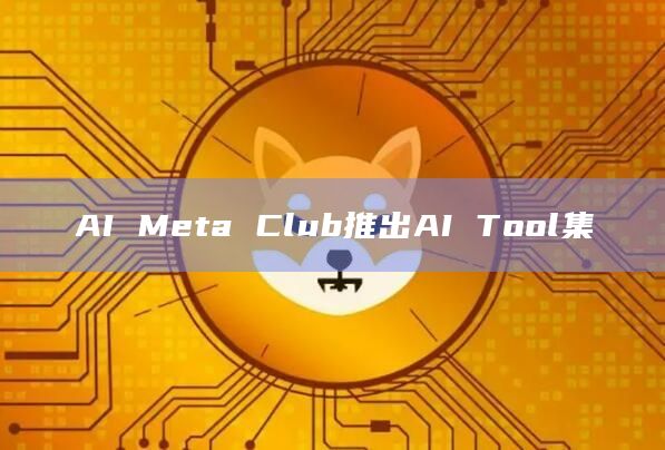 AI Meta Club推出AI Tool集插图 AI Meta Club推出AI Tool集