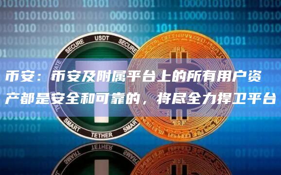 币安:币安及附属平台上的所有用户资产都是安全和可靠的,将尽全力捍卫平台插图 币安:币安及附属平台上的所有用户资产都是安全和可靠的,将尽全力捍卫平台