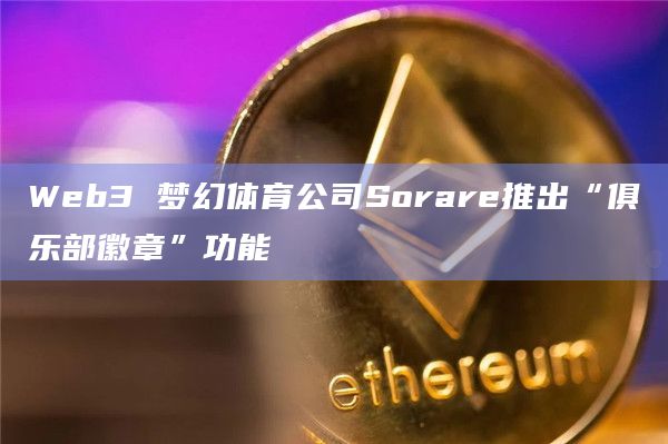 Web3 梦幻体育公司Sorare推出“俱乐部徽章”功能