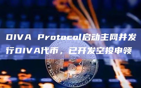 DIVA Protocol启动主网并发行DIVA代币，已开发空投申领