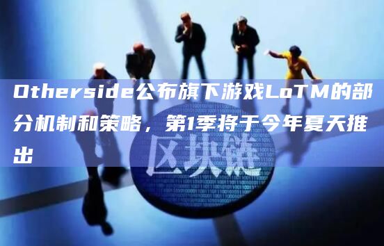 Otherside公布旗下游戏LoTM的部分机制和策略,第1季将于今年夏天推出插图 Otherside公布旗下游戏LoTM的部分机制和策略,第1季将于今年夏天推出
