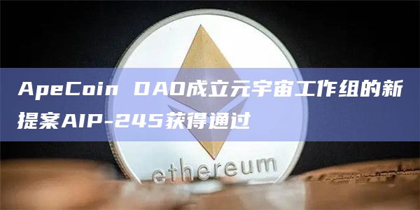 ApeCoin DAO成立元宇宙工作组的新提案AIP-245获得通过插图 ApeCoin DAO成立元宇宙工作组的新提案AIP-245获得通过