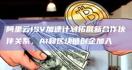 阿里云ISV加速计划拓展新合作伙伴关系,AI和区块链创企加入插图 阿里云ISV加速计划拓展新合作伙伴关系,AI和区块链创企加入
