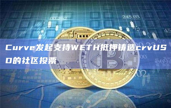 Curve发起支持WETH抵押铸造crvUSD的社区投票
