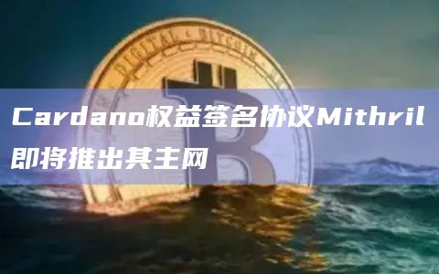 Cardano权益签名协议Mithril即将推出其主网