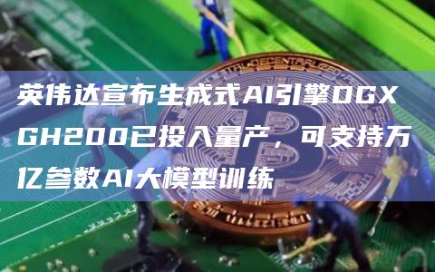 英伟达宣布生成式AI引擎DGX GH200已投入量产,可支持万亿参数AI大模型训练插图 英伟达宣布生成式AI引擎DGX GH200已投入量产,可支持万亿参数AI大模型训练
