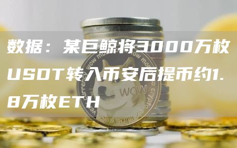数据:某巨鲸将3000万枚USDT转入币安后提币约1.8万枚ETH插图 数据:某巨鲸将3000万枚USDT转入币安后提币约1.8万枚ETH