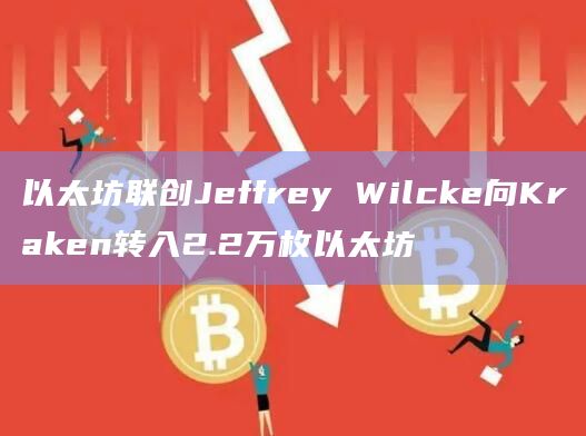 以太坊联创Jeffrey Wilcke向Kraken转入2.2万枚以太坊