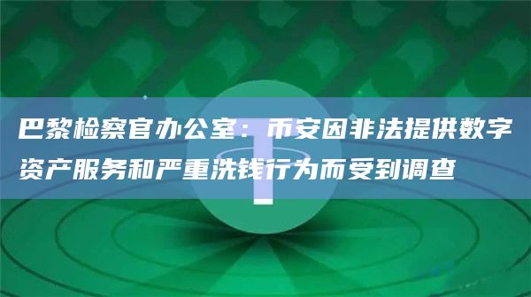 巴黎检察官办公室:币安因非法提供数字资产服务和严重洗钱行为而受到调查插图 巴黎检察官办公室:币安因非法提供数字资产服务和严重洗钱行为而受到调查