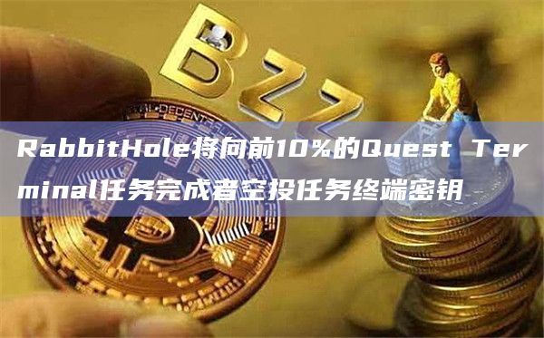RabbitHole将向前10%的Quest Terminal任务完成者空投任务终端密钥