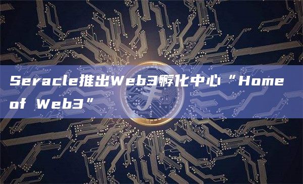 Seracle推出Web3孵化中心“Home of Web3”