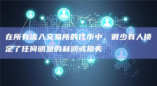 在所有流入交易所的代币中，很少有人锁定了任何明显的利润或损失