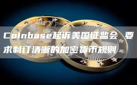 Coinbase起诉美国证监会 要求制订清晰的加密货币规则插图 Coinbase起诉美国证监会 要求制订清晰的加密货币规则