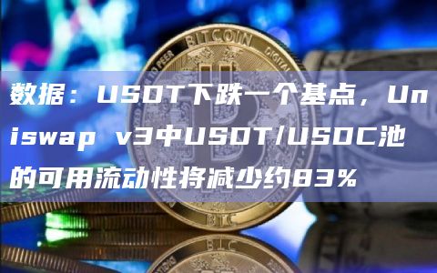 数据：USDT下跌一个基点，Uniswap v3中USDT/USDC池的可用流动性将减少约83%