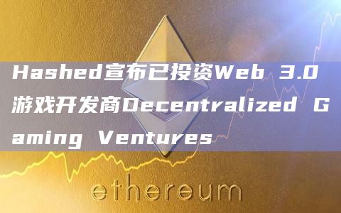 Hashed宣布已投资Web 3.0游戏开发商Decentralized Gaming Ventures插图 Hashed宣布已投资Web 3.0游戏开发商Decentralized Gaming Ventures