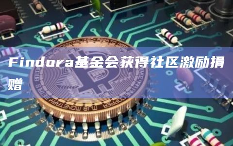 Findora基金会获得社区激励捐赠