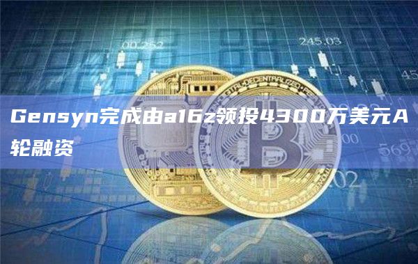 Gensyn完成由a16z领投4300万美元A轮融资