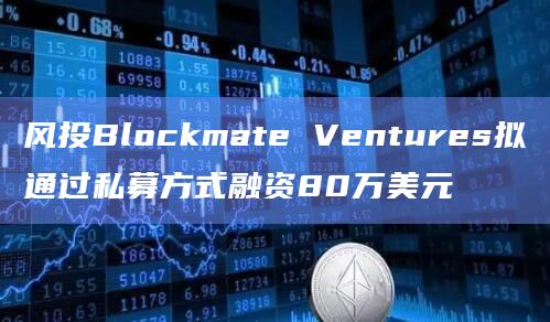 风投Blockmate Ventures拟通过私募方式融资80万美元插图 风投Blockmate Ventures拟通过私募方式融资80万美元