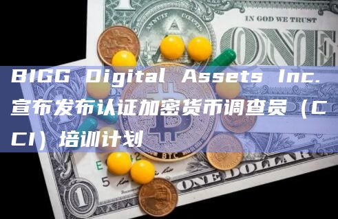 BIGG Digital Assets Inc.宣布发布认证加密货币调查员(CCI)培训计划插图 BIGG Digital Assets Inc.宣布发布认证加密货币调查员(CCI)培训计划