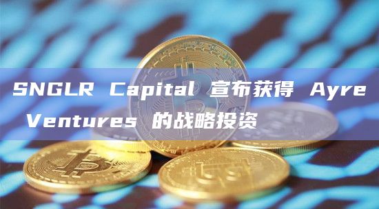 SNGLR Capital 宣布获得 Ayre Ventures 的战略投资