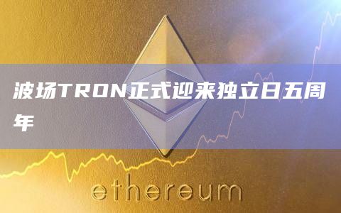 波场TRON正式迎来独立日五周年