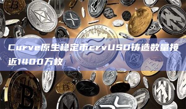 Curve原生稳定币crvUSD铸造数量接近1400万枚插图 Curve原生稳定币crvUSD铸造数量接近1400万枚