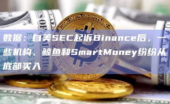 数据:自美SEC起诉Binance后,一些机构、鲸鱼和SmartMoney纷纷从底部买入插图 数据:自美SEC起诉Binance后,一些机构、鲸鱼和SmartMoney纷纷从底部买入