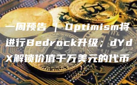 一周预告 | Optimism将进行Bedrock升级;dYdX解锁价值千万美元的代币插图 一周预告 | Optimism将进行Bedrock升级;dYdX解锁价值千万美元的代币
