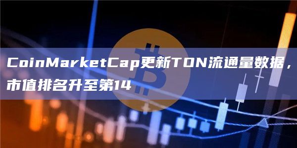 CoinMarketCap更新TON流通量数据,市值排名升至第14插图 CoinMarketCap更新TON流通量数据,市值排名升至第14